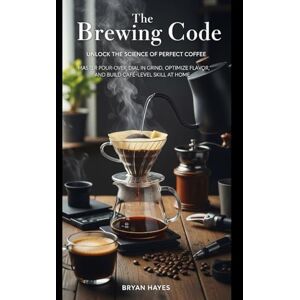 Hayes, Bryan The Brewing Code: Unlock the Science of Perfect Coffee: Master Pour-Over, Dial In Grind, Optimize Flavor, and Build Café-Level Skill at Home (Great Coffee Brewing) Hayes, Bryan The Brewing Code: Unlock the Science of Perfect Coffee: Master Pour-Over, Dial In Grind, Optimize Flavor, and Build Café-Level Skill at Home (Great Coffee Brewing)