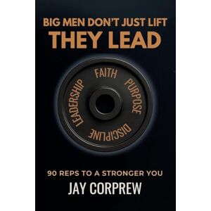 Corprew, Jay Big Men Don’t Just Lift They Lead: 90 Reps to a Stronger You Corprew, Jay Big Men Don’t Just Lift They Lead: 90 Reps to a Stronger You