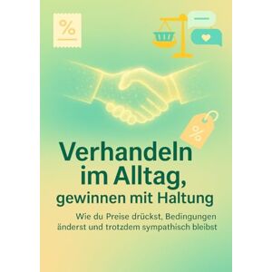 Franke, Susanne Verhandeln im Alltag, gewinnen mit Haltung: Wie du Preise drückst, Bedingungen änderst und trotzdem sympathisch bleibst Franke, Susanne Verhandeln im Alltag, gewinnen mit Haltung: Wie du Preise drückst, Bedingungen änderst und trotzdem sympathisch bleibst
