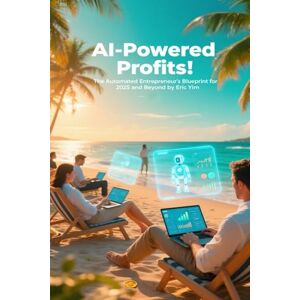 Yim, Eric AI-Powered Profits: The Automated Entrepreneur’s Blueprint for 2025 and Beyond Yim, Eric AI-Powered Profits: The Automated Entrepreneur’s Blueprint for 2025 and Beyond