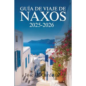 Cardoza, Jose D. GUÍA DE VIAJE DE NAXOS 2025-2026: Descubra la belleza atemporal y la vida local en una isla griega de las Cícladas, Grecia. Cardoza, Jose D. GUÍA DE VIAJE DE NAXOS 2025-2026: Descubra la belleza atemporal y la vida local en una isla griega de las Cícladas, Grecia.