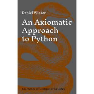 Wieser, Daniel An Axiomatic Approach to Python (Elements of Computer Science) Wieser, Daniel An Axiomatic Approach to Python (Elements of Computer Science)