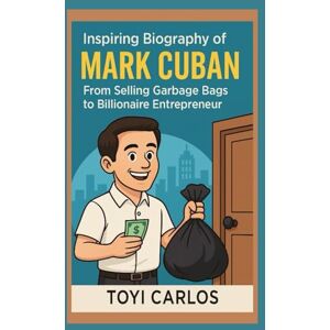 CARLOS, TOYI Inspiring Biography of Mark Cuban: From Selling Garbage Bags to Billionaire Entrepreneur CARLOS, TOYI Inspiring Biography of Mark Cuban: From Selling Garbage Bags to Billionaire Entrepreneur