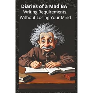 BA, Mad Diaries of a Mad BA Writing Requirements Without Losing Your Mind: 3 BA, Mad Diaries of a Mad BA Writing Requirements Without Losing Your Mind: 3