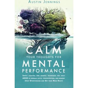Jennings, Austin Calm your Thoughts for Mental Performance: Simple exercises and mindful techniques for adult ADHD to improve focus, concentration, and memory (Stop Overthinking and Get your Mind Right) Jennings, Austin Calm your Thoughts for Mental Performance: Simple exercises and mindful techniques for adult ADHD to improve focus, concentration, and memory (Stop Overthinking and Get your Mind Right)