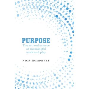 Humphrey, Nick Purpose: The Art and Science of a Meaningful Work and Play Humphrey, Nick Purpose: The Art and Science of a Meaningful Work and Play
