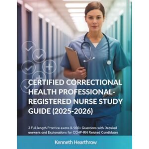 Hearthrow, Kenneth CERTIFIED CORRECTIONAL HEALTH PROFESSIONAL REGISTERED NURSE STUDY GUIDE (2025-2026): 3 Full-Length Practice Exams & 900+ Questions with Detailed Answers and Explanations for CCHP-RN Related Candidates Hearthrow, Kenneth CERTIFIED CORRECTIONAL HEALTH PROFESSIONAL REGISTERED NURSE STUDY GUIDE (2025-2026): 3 Full-Length Practice Exams & 900+ Questions with Detailed Answers and Explanations for CCHP-RN Related Candidates