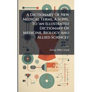 Gould, George Milbry A Dictionary Of New Medical Terms, A Suppl. To 'an Illustrated Dictionary Of Medicine, Biology And Allied Sciences' Gould, George Milbry A Dictionary Of New Medical Terms, A Suppl. To 'an Illustrated Dictionary Of Medicine, Biology And Allied Sciences'