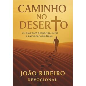Ribeiro, João Caminho no Deserto: 30 dias para despertar, curar e caminhar com Deus Ribeiro, João Caminho no Deserto: 30 dias para despertar, curar e caminhar com Deus