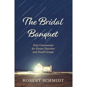 Schmidt, Robert The Bridal Banquet: Holy Communion for House Churches and Small Groups Schmidt, Robert The Bridal Banquet: Holy Communion for House Churches and Small Groups