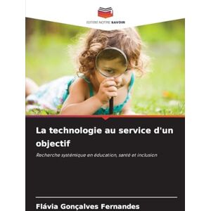 Fernandes La technologie au service d'un objectif: Recherche systémique en éducation, santé et inclusion Fernandes La technologie au service d'un objectif: Recherche systémique en éducation, santé et inclusion