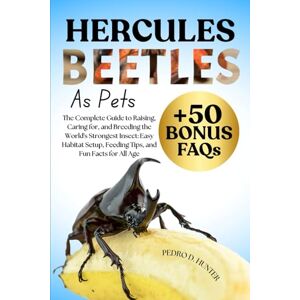 HUNTER, PEDRO D HERCULES BEETLES AS PETS: The Complete Guide to Raising, Caring for, and Breeding the World's Strongest Insect: Easy Habitat Setup, Feeding Tips, and Fun Facts for All Age HUNTER, PEDRO D HERCULES BEETLES AS PETS: The Complete Guide to Raising, Caring for, and Breeding the World's Strongest Insect: Easy Habitat Setup, Feeding Tips, and Fun Facts for All Age