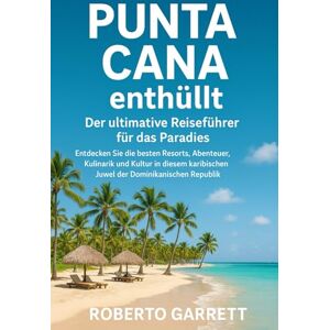 Garrett, Roberto Punta Cana enthüllt: Der ultimative Reiseführer für das Paradies: Entdecken Sie die besten Resorts, Abenteuer, Kulinarik und Kultur in diesem karibischen Juwel der Dominikanischen Republik. Garrett, Roberto Punta Cana enthüllt: Der ultimative Reiseführer für das Paradies: Entdecken Sie die besten Resorts, Abenteuer, Kulinarik und Kultur in diesem karibischen Juwel der Dominikanischen Republik.