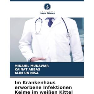 MUNAWAR, MINAHIL Im Krankenhaus erworbene Infektionen Keime im weißen Kittel MUNAWAR, MINAHIL Im Krankenhaus erworbene Infektionen Keime im weißen Kittel