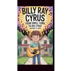 WolK, Anthony R BILLY RAY CYRUS: From Small Town to Big Stage WolK, Anthony R BILLY RAY CYRUS: From Small Town to Big Stage