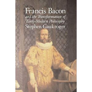 Gaukroger, Stephen Francis Bacon and the Transformation of Early-Modern Philosophy Gaukroger, Stephen Francis Bacon and the Transformation of Early-Modern Philosophy