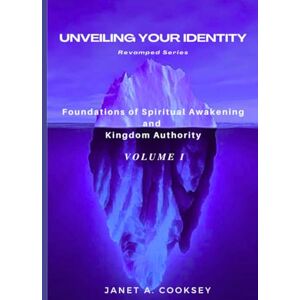 Cooksey, Janet A Unveiling Your Identity Volume 1: Foundations of Spiritual Awakening and Kingdom Authority (Unveiling Your Identity Revamped Series) Cooksey, Janet A Unveiling Your Identity Volume 1: Foundations of Spiritual Awakening and Kingdom Authority (Unveiling Your Identity Revamped Series)
