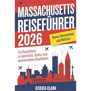 Clark, Jessica MASSACHUSETTS Reiseführer 2026: Ein Reiseführer zu Geschichte, Kultur und pulsierendem Stadtleben Clark, Jessica MASSACHUSETTS Reiseführer 2026: Ein Reiseführer zu Geschichte, Kultur und pulsierendem Stadtleben