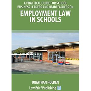 Holden, Jonathan A Practical Guide for School Business Leaders and Headteachers on Employment Law in Schools Holden, Jonathan A Practical Guide for School Business Leaders and Headteachers on Employment Law in Schools