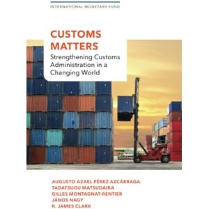 International Monetary Fund Customs Matters: Strengthening Customs Administration in a Changing World International Monetary Fund Customs Matters: Strengthening Customs Administration in a Changing World