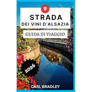 Bradley, Carl STRADA DEI VINI D'ALSAZIA GUIDA DI VIAGGIO 2026 Bradley, Carl STRADA DEI VINI D'ALSAZIA GUIDA DI VIAGGIO 2026