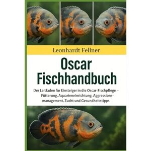 Fellner, Leonhardt OSCAR FISCHHANDBUCH: Der Leitfaden für Einsteiger in die Oscar-Fischpflege – Fütterung, Aquarieneinrichtung, Aggressionsmanagement, Zucht und Gesundheitstipps Fellner, Leonhardt OSCAR FISCHHANDBUCH: Der Leitfaden für Einsteiger in die Oscar-Fischpflege – Fütterung, Aquarieneinrichtung, Aggressionsmanagement, Zucht und Gesundheitstipps