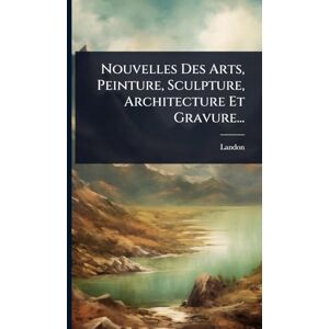 Nouvelles Des Arts, Peinture, Sculpture, Architecture Et Gravure... Nouvelles Des Arts, Peinture, Sculpture, Architecture Et Gravure...