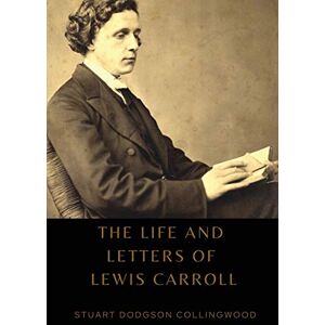 Collingwood, Stuart Dodgson The life and letters of Lewis Carroll Collingwood, Stuart Dodgson The life and letters of Lewis Carroll