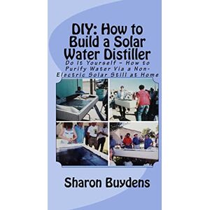 Buydens, Sharon DIY: How to Build a Solar Water Distiller: Do It Yourself Make a Solar Still to Purify H20 Without Electricity or Water Pressure Buydens, Sharon DIY: How to Build a Solar Water Distiller: Do It Yourself Make a Solar Still to Purify H20 Without Electricity or Water Pressure