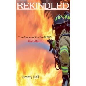 Hall, Jimmy Rekindled True Stories of the Fire & EMS Hall, Jimmy Rekindled True Stories of the Fire & EMS