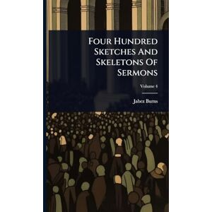 Burns, Jabez Four Hundred Sketches And Skeletons Of Sermons Burns, Jabez Four Hundred Sketches And Skeletons Of Sermons