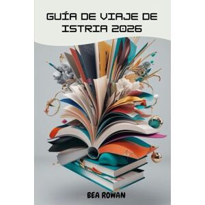 Rowan, Bea Guía De Viaje De Istria 2026: Costas atemporales, pueblos en la cima de las colinas y secretos culinarios de la península más cautivadora de Croacia Rowan, Bea Guía De Viaje De Istria 2026: Costas atemporales, pueblos en la cima de las colinas y secretos culinarios de la península más cautivadora de Croacia