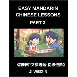 Ji, Weixin Easy Mandarin Chinese Lessons (Part 3)- Moderate-Level Multiple Answer Objective Tests for Young Learners and Chinese Beginners, Simplified Character ... Fun Mind Challenges, All HSK Levels Covered Ji, Weixin Easy Mandarin Chinese Lessons (Part 3)- Moderate-Level Multiple Answer Objective Tests for Young Learners and Chinese Beginners, Simplified Character ... Fun Mind Challenges, All HSK Levels Covered
