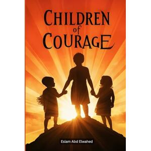 Abd Elwahed, Eslam Children of Courage: 100 True Stories of Brave Young Souls (Human & Heroic) Abd Elwahed, Eslam Children of Courage: 100 True Stories of Brave Young Souls (Human & Heroic)