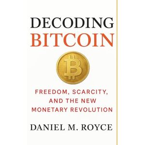 Royce, Daniel M. Decoding Bitcoin: Freedom, Scarcity, and the New Monetary Revolution Royce, Daniel M. Decoding Bitcoin: Freedom, Scarcity, and the New Monetary Revolution