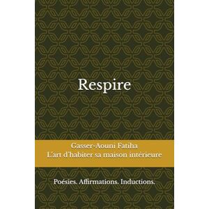 Aouni GA.F, GAF Fatiha Gasser Respire: L’art d’habiter sa maison intérieure. Poétique et induction Aouni GA.F, GAF Fatiha Gasser Respire: L’art d’habiter sa maison intérieure. Poétique et induction