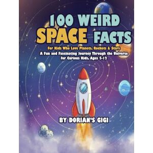 Gigi, Dorians 100 Weird Space Facts For Kids Who Love Planets, Rockets & Stars: A Fun and Fascinating Journey Through the Universe for Curious Kids Gigi, Dorians 100 Weird Space Facts For Kids Who Love Planets, Rockets & Stars: A Fun and Fascinating Journey Through the Universe for Curious Kids