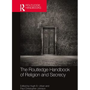 The Routledge Handbook of Religion and Secrecy (Routledge Handbooks in Religion) The Routledge Handbook of Religion and Secrecy (Routledge Handbooks in Religion)
