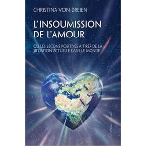 Dreien, Christina von L'Insoumission de l'amour: Ou les leçons positives à tirer de la situation actuelle dans le monde Dreien, Christina von L'Insoumission de l'amour: Ou les leçons positives à tirer de la situation actuelle dans le monde