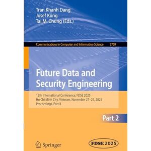 Future Data and Security Engineering: 12th International Conference, FDSE 2025, Ho Chi Minh City, Vietnam, November 27–29, 2025, Proceedings, Part II ... in Computer and Information Science, 2709) Future Data and Security Engineering: 12th International Conference, FDSE 2025, Ho Chi Minh City, Vietnam, November 27–29, 2025, Proceedings, Part II ... in Computer and Information Science, 2709)