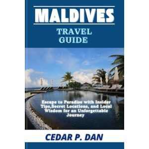 DAN, CEDAR P. MALDIVES TRAVEL GUIDE: Escape to Paradise with Insider Tips, Secret Locations, and Local Wisdom for an Unforgettable Journey DAN, CEDAR P. MALDIVES TRAVEL GUIDE: Escape to Paradise with Insider Tips, Secret Locations, and Local Wisdom for an Unforgettable Journey