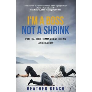 Beach, Heather I'm a Boss, Not a Shrink: Practical Guide to Manager Wellbeing Conversations Beach, Heather I'm a Boss, Not a Shrink: Practical Guide to Manager Wellbeing Conversations