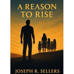 Sellers, Joseph R A Reason to Rise: A Father’s Fight to Rebuild His Family and Himself Sellers, Joseph R A Reason to Rise: A Father’s Fight to Rebuild His Family and Himself
