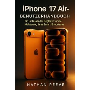 REEVE, NATHAN iPhone 17 Air-Benutzerhandbuch: Ein umfassender Begleiter für die Meisterung Ihres Smart-Erlebnisses REEVE, NATHAN iPhone 17 Air-Benutzerhandbuch: Ein umfassender Begleiter für die Meisterung Ihres Smart-Erlebnisses