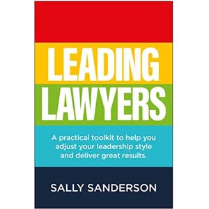 Sanderson, Sally Leading Lawyers: A practical toolkit to help you adjust your leadership style and deliver great results Sanderson, Sally Leading Lawyers: A practical toolkit to help you adjust your leadership style and deliver great results