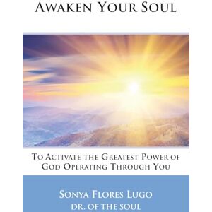 Lugo, Sonya Flores Awaken Your Soul: To Activate The Greatest Power of God Operating Through You Lugo, Sonya Flores Awaken Your Soul: To Activate The Greatest Power of God Operating Through You