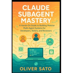 SATO, OLIVER Claude Subagent Mastery: Hands-On Strategies for Building Scalable Multi-Agent Workflows in Software Development, Testing, and Review (Agentic Systems ... Automated, and Scalable AI Architectures) SATO, OLIVER Claude Subagent Mastery: Hands-On Strategies for Building Scalable Multi-Agent Workflows in Software Development, Testing, and Review (Agentic Systems ... Automated, and Scalable AI Architectures)