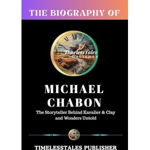 Publisher, TimelessTales BIOGRAPHY OF MICHAEL CHABON: The Storyteller Behind Kavalier & Clay and Wonders Untold: The Life of the Man Who Wove Detective Fiction,Fantasy,Memoir & Literary Art (The Creative Lives Series) Publisher, TimelessTales BIOGRAPHY OF MICHAEL CHABON: The Storyteller Behind Kavalier & Clay and Wonders Untold: The Life of the Man Who Wove Detective Fiction,Fantasy,Memoir & Literary Art (The Creative Lives Series)