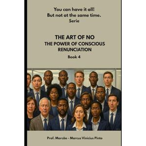 PINTO, PROF MARCUS VINICIUS THE ART OF NO: THE POWER OF CONSCIOUS RENUNCIATION: 4 (You Can Have It All! But Not at the Same Time Series.) PINTO, PROF MARCUS VINICIUS THE ART OF NO: THE POWER OF CONSCIOUS RENUNCIATION: 4 (You Can Have It All! But Not at the Same Time Series.)