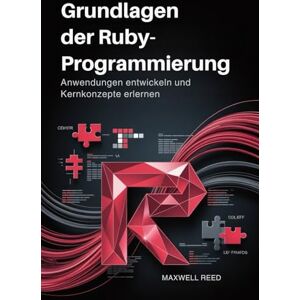 REED, MAXWELL Grundlagen der Ruby-Programmierung: Anwendungen entwickeln und Kernkonzepte erlernen REED, MAXWELL Grundlagen der Ruby-Programmierung: Anwendungen entwickeln und Kernkonzepte erlernen